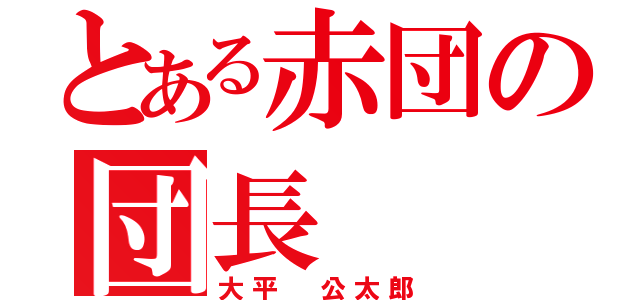 とある赤団の団長（大平 公太郎）