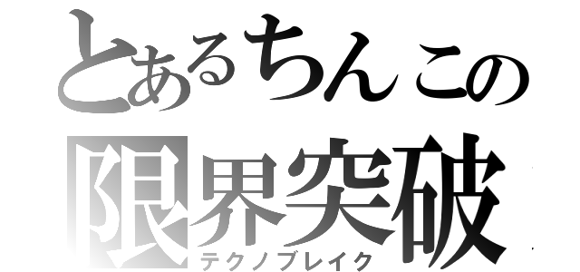 とあるちんこの限界突破（テクノブレイク）