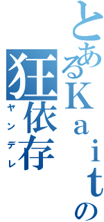 とあるＫａｉｔｏの狂依存（ヤンデレ）