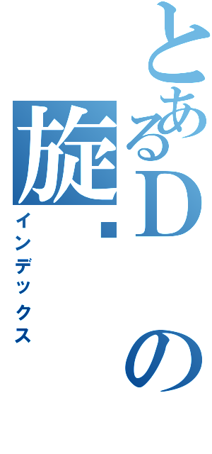 とあるＤの旋凯Ⅱ（インデックス）