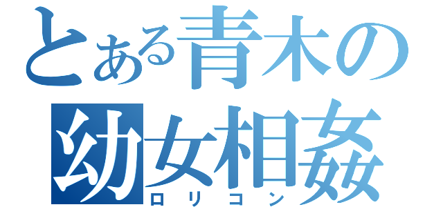 とある青木の幼女相姦（ロリコン）