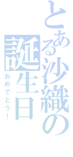 とある沙織の誕生日（おめでとう！）