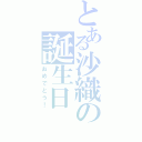 とある沙織の誕生日（おめでとう！）