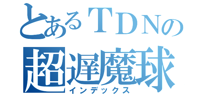 とあるＴＤＮの超遅魔球（インデックス）