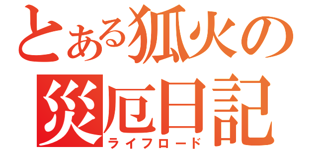 とある狐火の災厄日記（ライフロード）