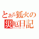 とある狐火の災厄日記（ライフロード）