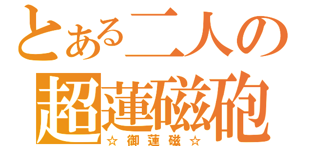 とある二人の超蓮磁砲（☆御蓮磁☆）