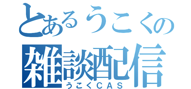 とあるうこくの雑談配信（うこくＣＡＳ）