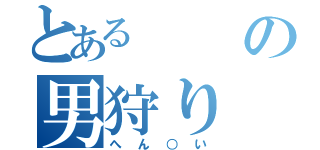 とあるの男狩り（へん○い）