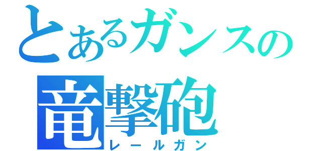 とあるガンスの竜撃砲（レールガン）