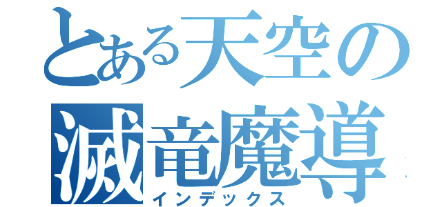 とある天空の滅竜魔導士（インデックス）