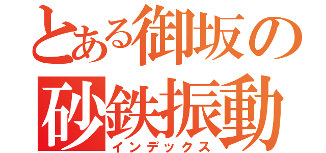 とある御坂の砂鉄振動（インデックス）