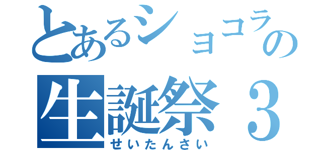 とあるショコラの生誕祭３２（せいたんさい）