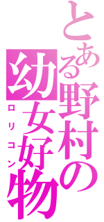 とある野村の幼女好物（ロリコン）