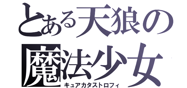 とある天狼の魔法少女（キュアカタストロフィ）