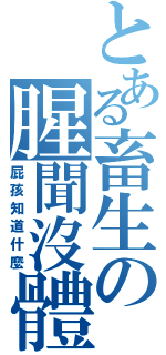 とある畜生の腥聞沒體（屁孩知道什麼）