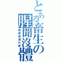 とある畜生の腥聞沒體（屁孩知道什麼）