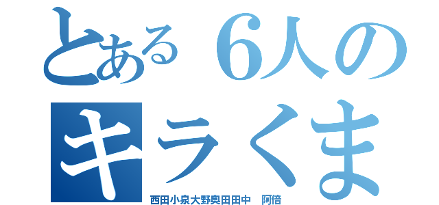 とある６人のキラくま（西田小泉大野奥田田中　阿倍）