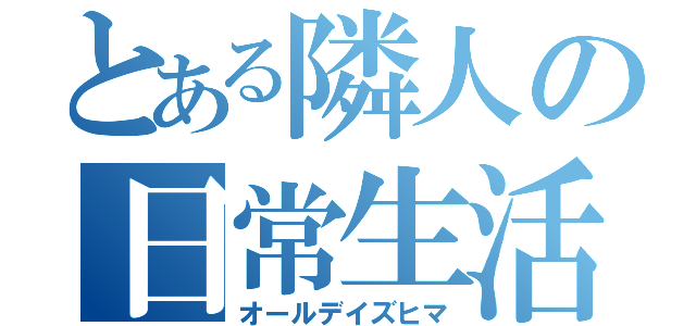 とある隣人の日常生活（オールデイズヒマ）