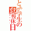 とある学生の怠慢休日（ホリデー）