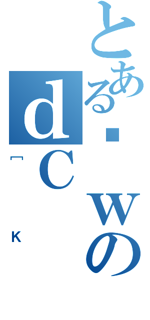 とあるȊｗのｄＣ（［Ｋ）