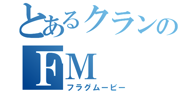 とあるクランのＦＭ（フラグムービー）