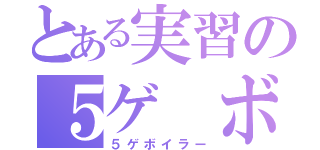 とある実習の５ゲ ボ（５ゲボイラー）