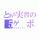 とある実習の５ゲ ボ（５ゲボイラー）