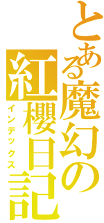 とある魔幻の紅櫻日記Ⅱ（インデックス）