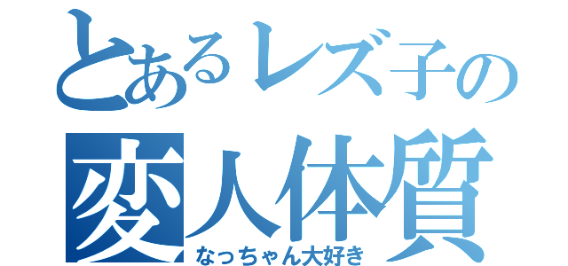 とあるレズ子の変人体質（なっちゃん大好き）