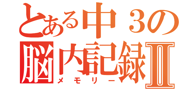 とある中３の脳内記録Ⅱ（メモリー）