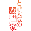 とある大阪の森田一家（ゴリラックス）