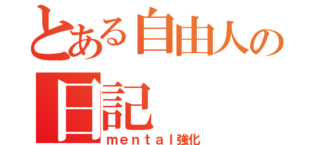 とある自由人の日記（ｍｅｎｔａｌ強化）