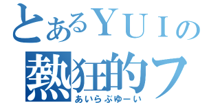 とあるＹＵＩの熱狂的ファン（あいらぶゆーい）