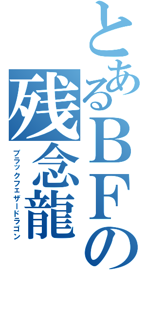 とあるＢＦの残念龍（ブラックフェザードラゴン）