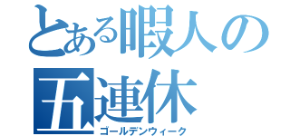 とある暇人の五連休（ゴールデンウィーク）