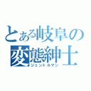 とある岐阜の変態紳士（ジェントルマン）