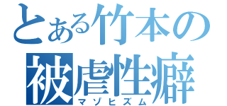 とある竹本の被虐性癖（マゾヒズム）