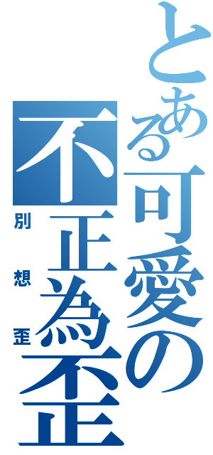 とある可愛の不正為歪（別想歪）