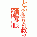 とある偽りの救世主の複写眼（アファスティグマ）