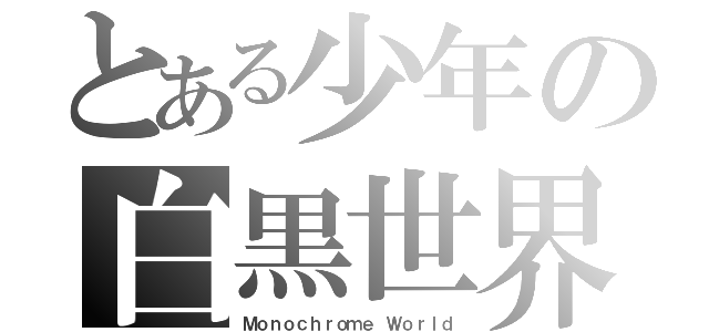 とある少年の白黒世界（Ｍｏｎｏｃｈｒｏｍｅ Ｗｏｒｌｄ）