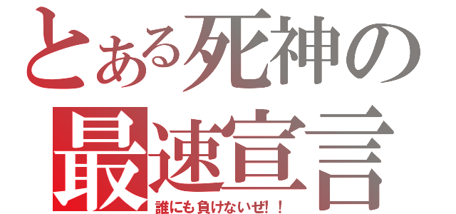 とある死神の最速宣言（誰にも負けないぜ！！）