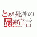 とある死神の最速宣言（誰にも負けないぜ！！）