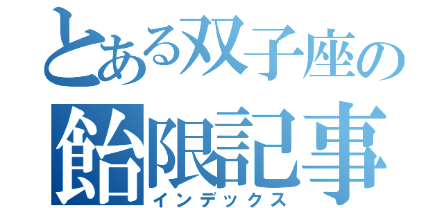 とある双子座の飴限記事（インデックス）