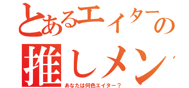 とあるエイターの推しメン（あなたは何色エイター？）