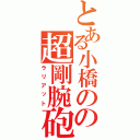 とある小橋のの超剛腕砲（ラリアット）