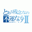 とある残念なの不運な少年Ⅱ（彼らを遂行する － 樂）