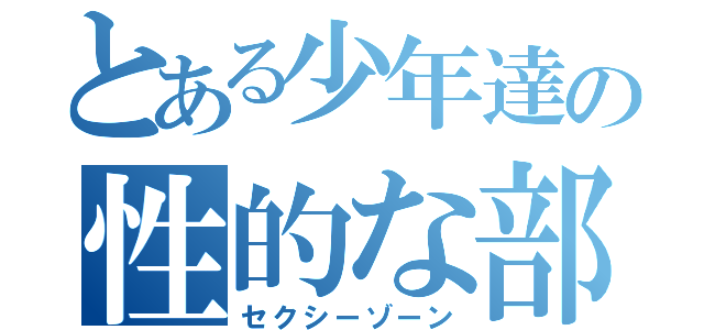 とある少年達の性的な部位（セクシーゾーン）