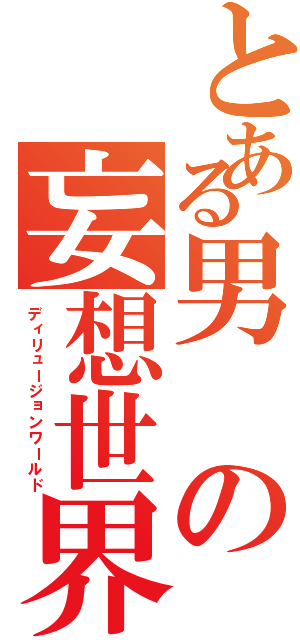 とある男の妄想世界Ⅱ（ディリュージョンワールド）