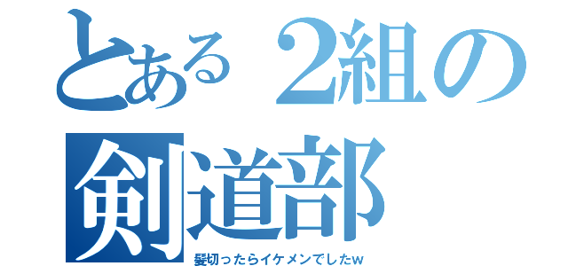 とある２組の剣道部（髪切ったらイケメンでしたｗ）